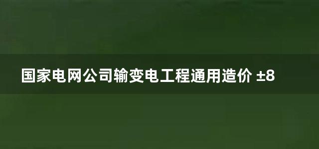 国家电网公司输变电工程通用造价 ±800kV直流输电工程分册(2013)